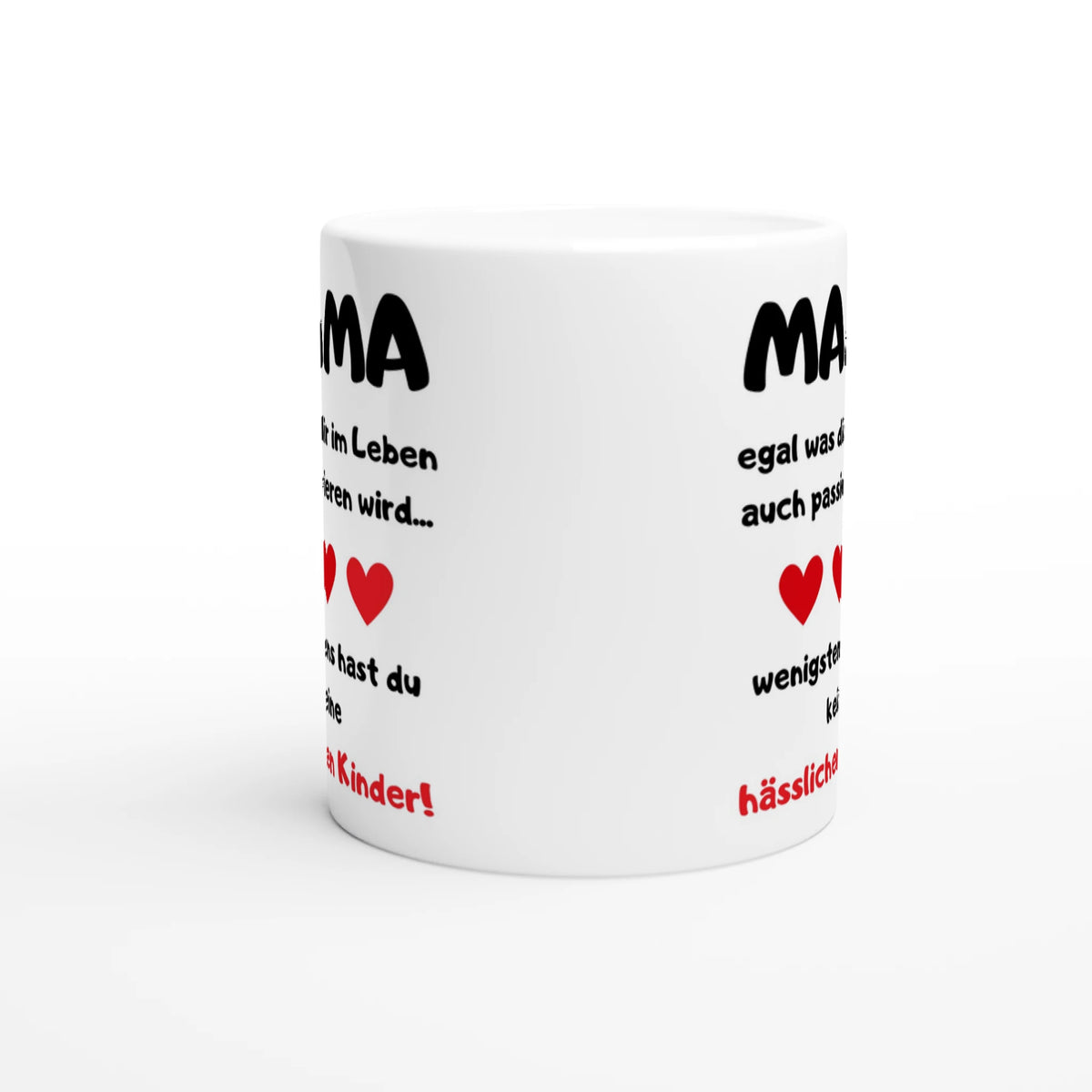 Weiße Mama-Tasse mit Spruch „Egal was dir im Leben auch passieren wird … wenigstens hast du keine hässlichen Kinder!“ und drei roten Herzen – Seitenansicht, Motiv beidseitig aufgedruckt